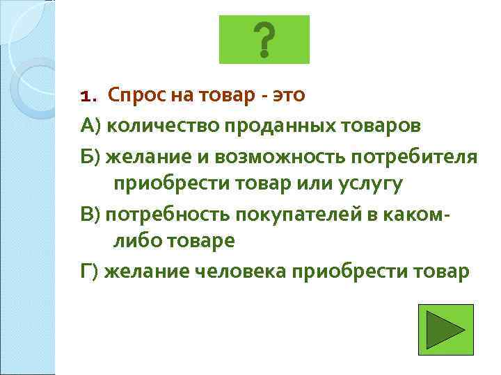 1. Спрос на товар - это А) количество проданных товаров Б) желание и возможность