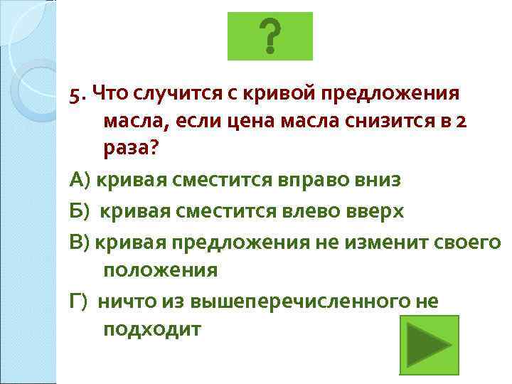 5. Что случится с кривой предложения масла, если цена масла снизится в 2 раза?