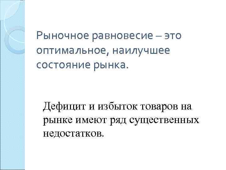 Рыночное равновесие – это оптимальное, наилучшее состояние рынка. Дефицит и избыток товаров на рынке