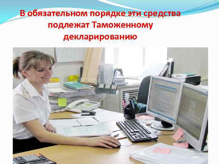 В обязательном порядке эти средства  подлежат Таможенному  декларированию 