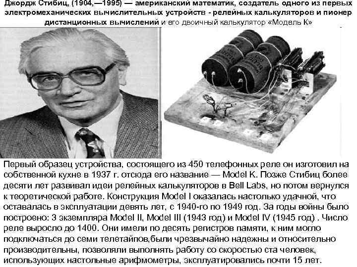 Джордж Стибиц, (1904, — 1995) — американский математик, создатель одного из первых электромеханических вычислительных