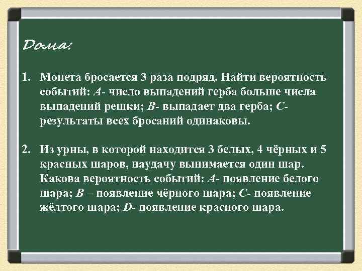 Дома:  1. Монета бросается 3 раза подряд. Найти вероятность  событий: А- число