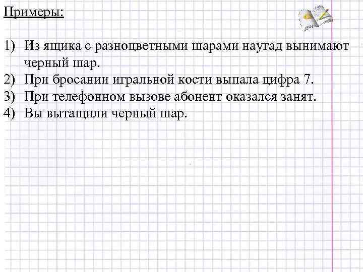 Примеры:  1) Из ящика с разноцветными шарами наугад вынимают  черный шар. 2)