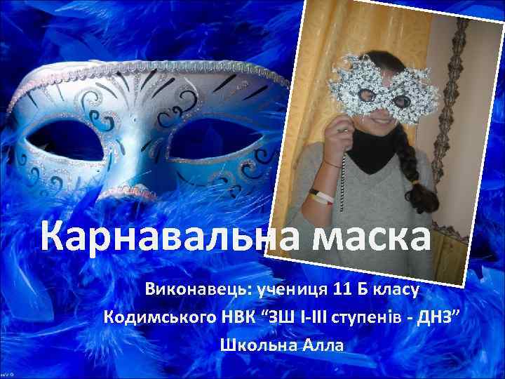 Карнавальна маска  Виконавець: учениця 11 Б класу  Кодимського НВК “ЗШ І-ІІІ ступенів