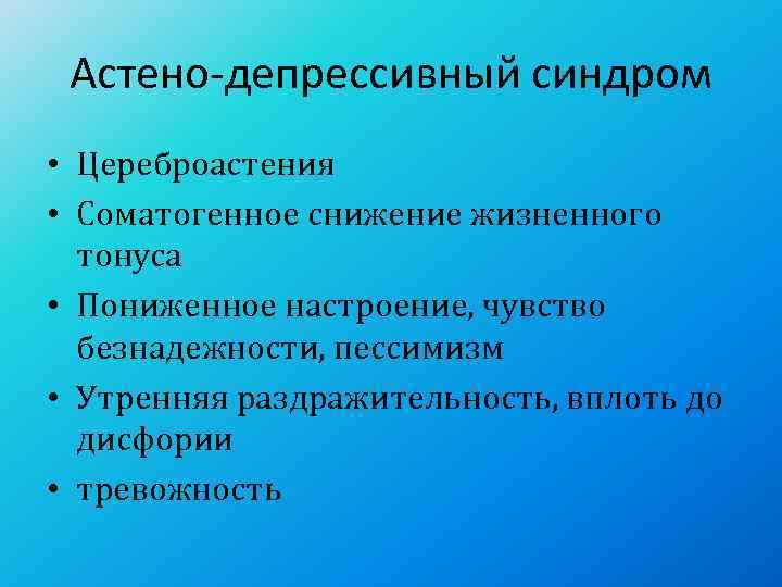  Астено-депрессивный синдром • Цереброастения • Соматогенное снижение жизненного  тонуса • Пониженное настроение,