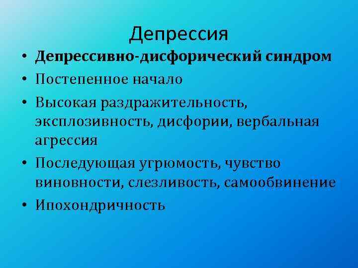    Депрессия • Депрессивно-дисфорический синдром • Постепенное начало • Высокая раздражительность, эксплозивность,
