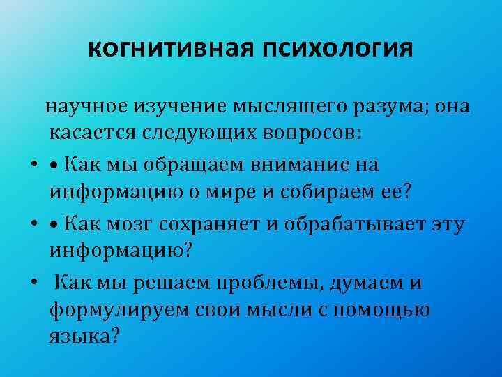  когнитивная психология  научное изучение мыслящего разума; она касается следующих вопросов:  •