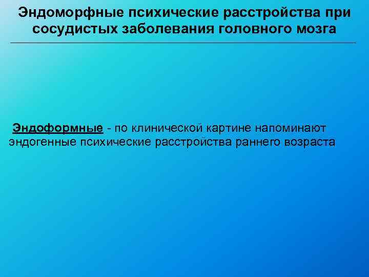  Эндоморфные психические расстройства при  сосудистых заболевания головного мозга Эндоформные - по клинической