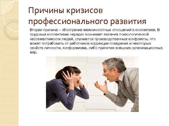 Причины кризисов профессионального развития Вторая причина – обострение межличностных отношений в коллективе. В трудовых Причины кризисов профессионального развития Вторая причина – обострение межличностных отношений в коллективе. В трудовых
