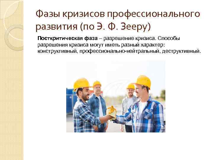 Фазы кризисов профессионального развития (по Э. Ф. Зееру) Посткритическая фаза – разрешение кризиса. Способы Фазы кризисов профессионального развития (по Э. Ф. Зееру) Посткритическая фаза – разрешение кризиса. Способы
