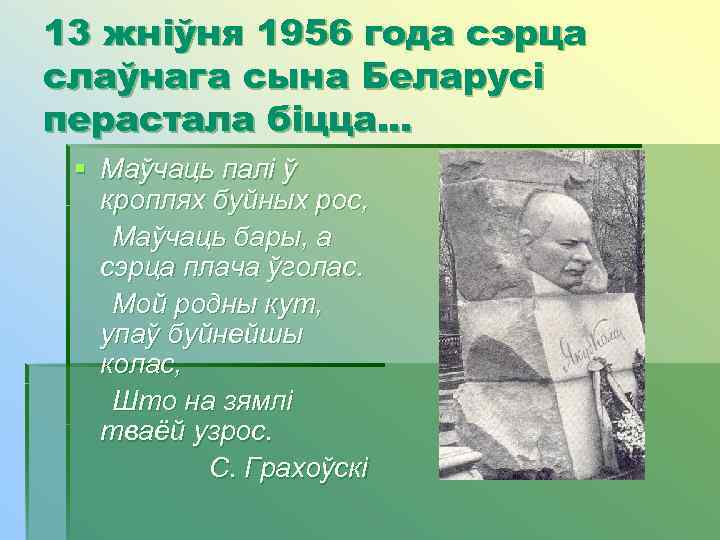 13 жніўня 1956 года сэрца слаўнага сына Беларусі перастала біцца. . .  §