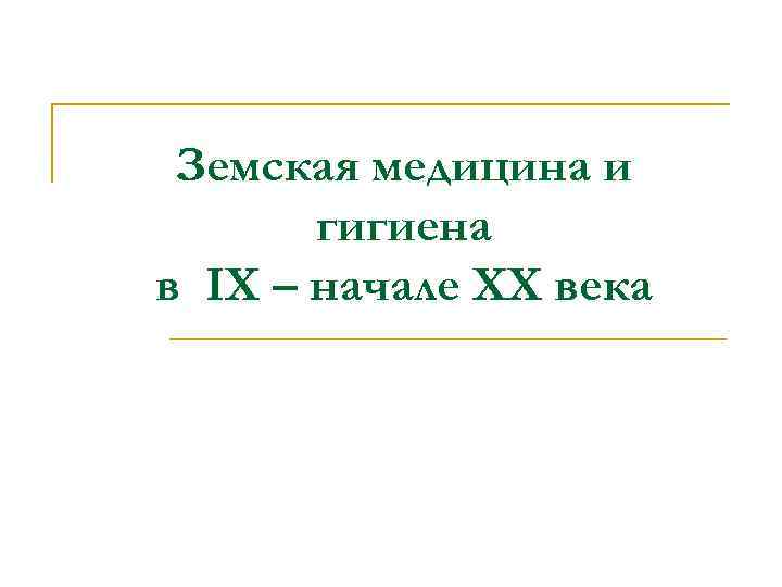 Земская медицина и гигиена в IХ – начале ХХ века Земская медицина и гигиена в IХ – начале ХХ века