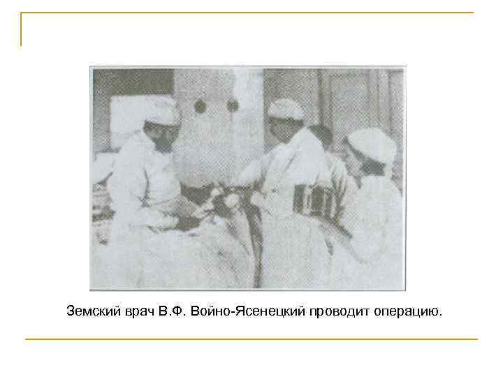 Земский врач В. Ф. Войно Ясенецкий проводит операцию. Земский врач В. Ф. Войно Ясенецкий проводит операцию.