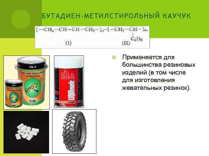 БУТАДИЕН-МЕТИЛСТИРОЛЬНЫЙ КАУЧУК    Применяется для    большинства резиновых  