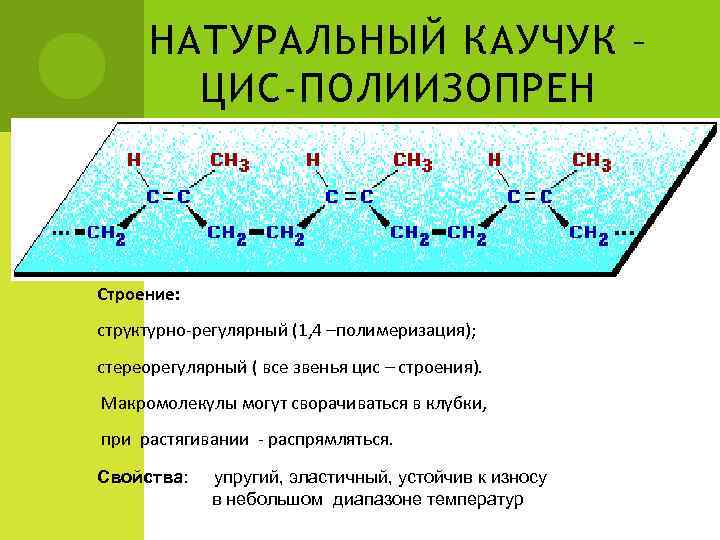  НАТУРАЛЬНЫЙ КАУЧУК –   ЦИС-ПОЛИИЗОПРЕН  Строение: структурно-регулярный (1, 4 –полимеризация); 