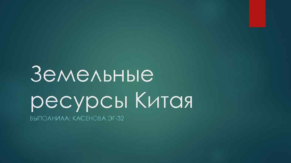Земельные ресурсы Китая ВЫПОЛНИЛА: КАСЕНОВА ЭГ-32 