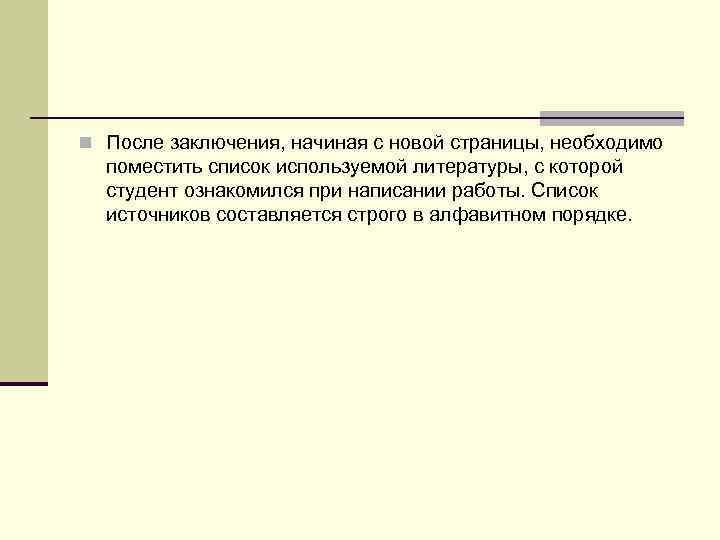 n После заключения, начиная с новой страницы, необходимо  поместить список используемой литературы, с