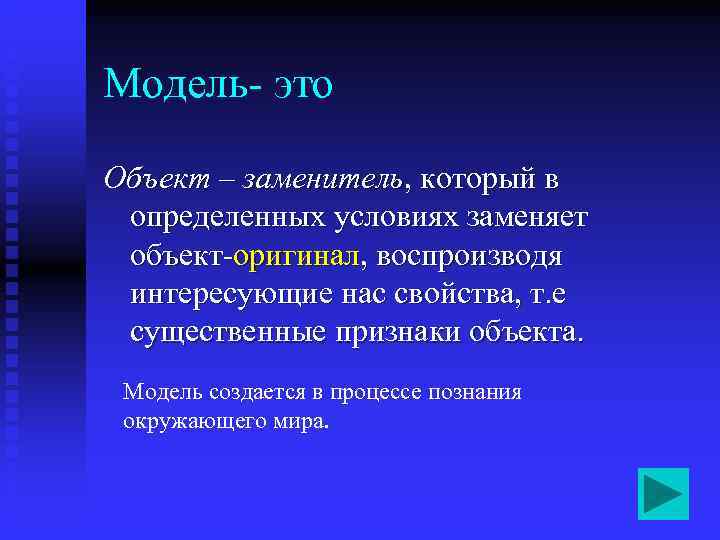 Модель- это Объект – заменитель, который в определенных условиях заменяет объект-оригинал, воспроизводя интересующие нас