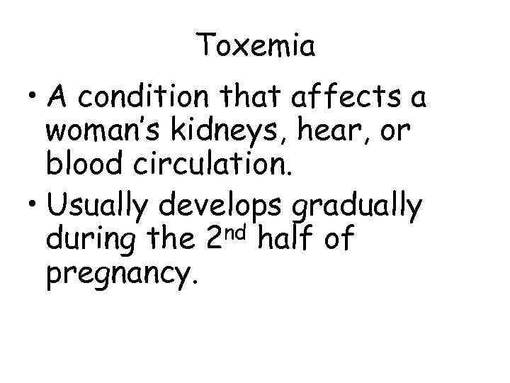   Toxemia • A condition that affects a  woman’s kidneys, hear, or