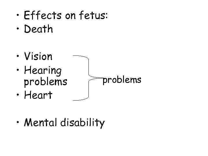  • Effects on fetus:  • Death  • Vision • Hearing 
