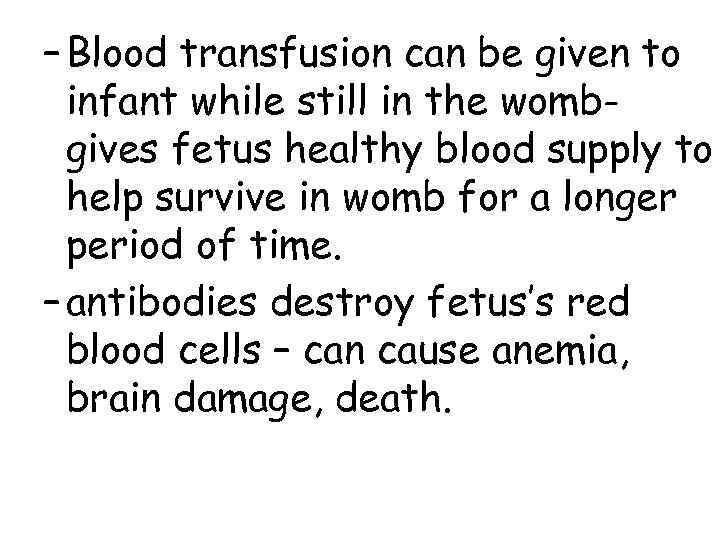 – Blood transfusion can be given to  infant while still in the womb-