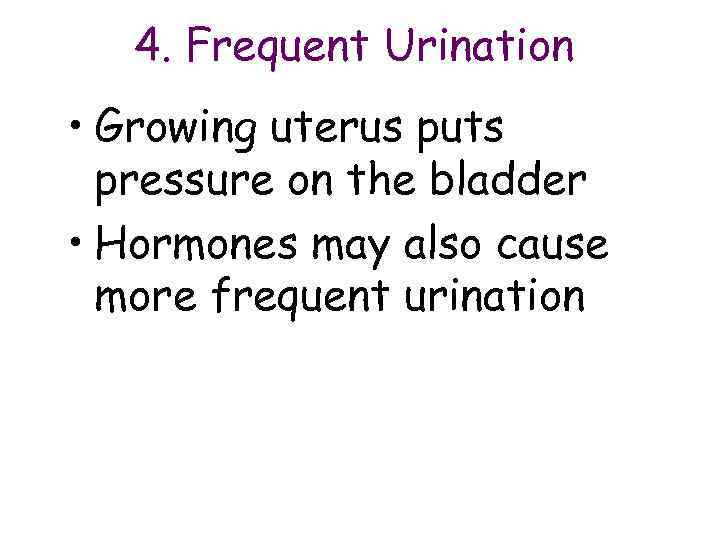   4. Frequent Urination • Growing uterus puts  pressure on the bladder
