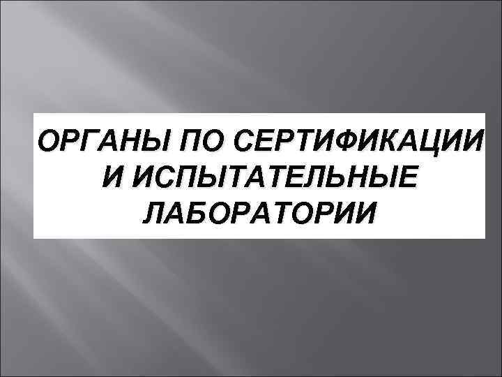 ОРГАНЫ ПО СЕРТИФИКАЦИИ  И ИСПЫТАТЕЛЬНЫЕ  ЛАБОРАТОРИИ 