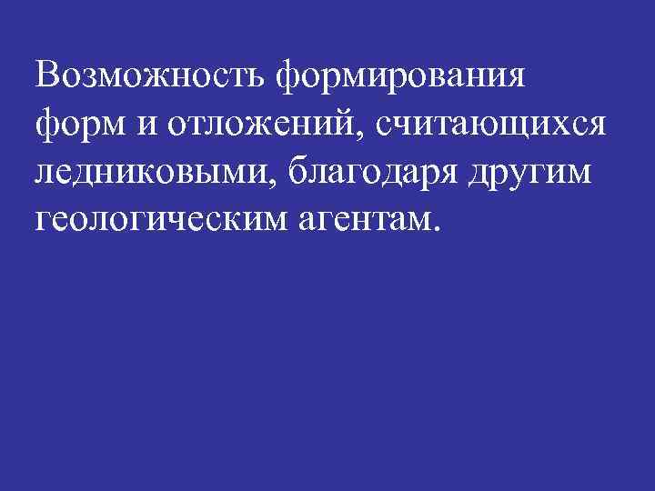 Возможность формирования форм и отложений, считающихся ледниковыми, благодаря другим геологическим агентам. 
