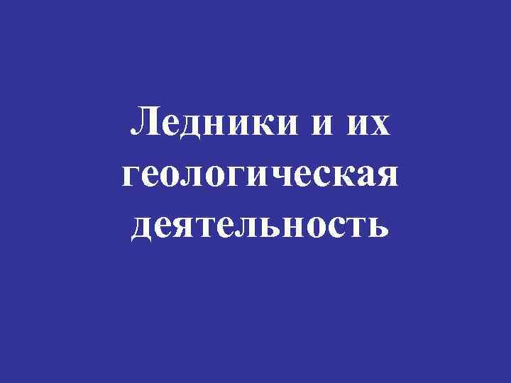 Ледники и их геологическая деятельность 