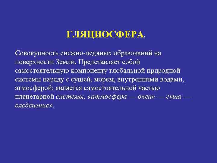    ГЛЯЦИОСФЕРА. Совокупность снежно-ледяных образований на поверхности Земли. Представляет собой самостоятельную компоненту