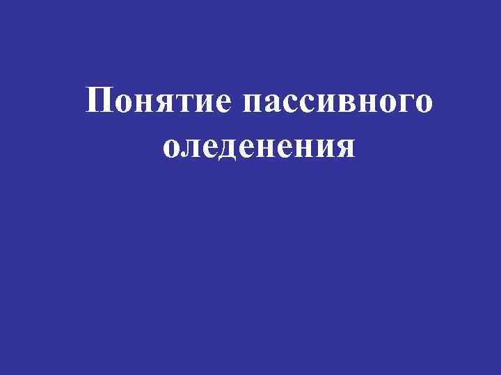 Понятие пассивного  оледенения 