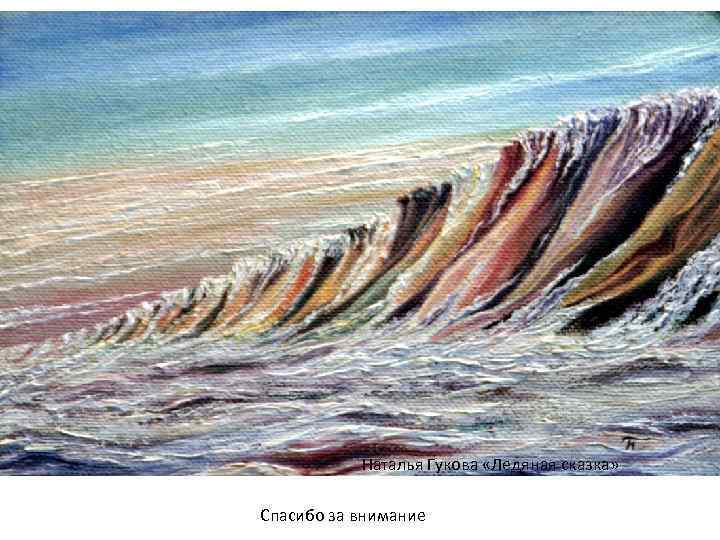   Наталья Гукова «Ледяная сказка»  Спасибо за внимание 
