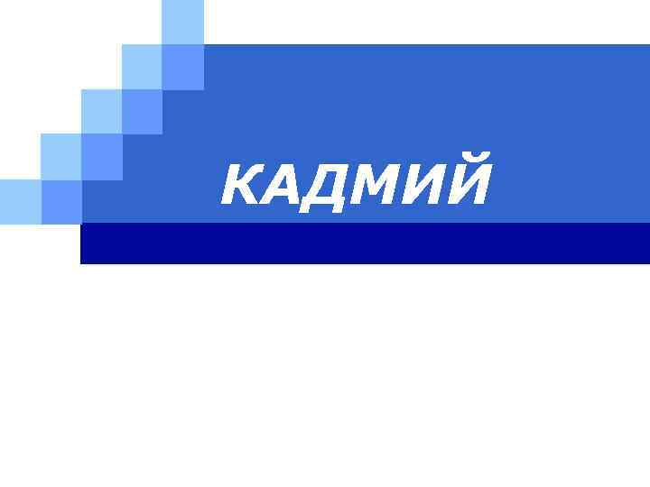 КАДМИЙ 