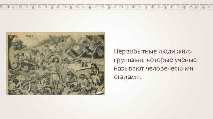 Первобытные люди жили группами, которые учёные называют человеческими Первобытные люди жили группами, которые учёные называют человеческими