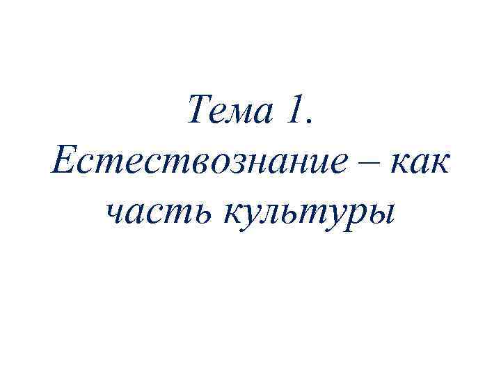  Тема 1. Естествознание – как  часть культуры 
