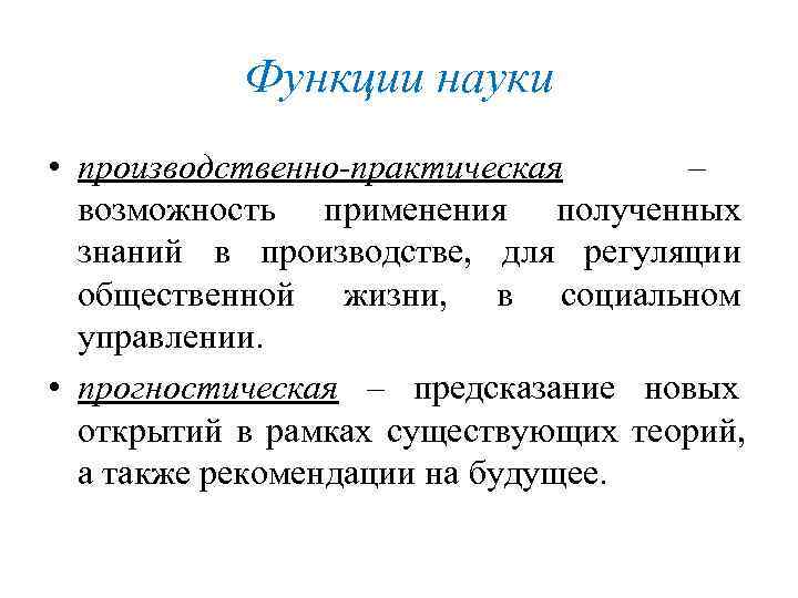   Функции науки • производственно-практическая –  возможность применения полученных  знаний в
