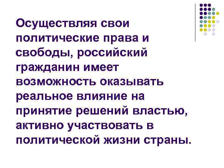 Осуществляя свои политические права и свободы, российский гражданин имеет возможность оказывать реальное влияние на