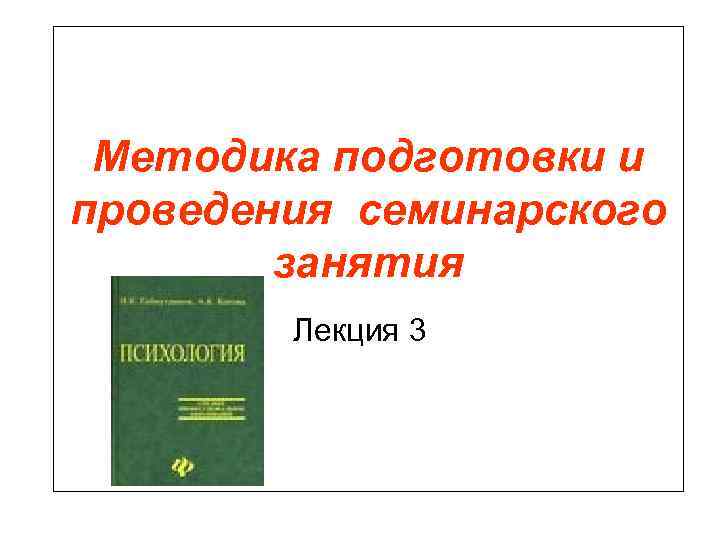  Методика подготовки и проведения семинарского   занятия   Лекция 3 