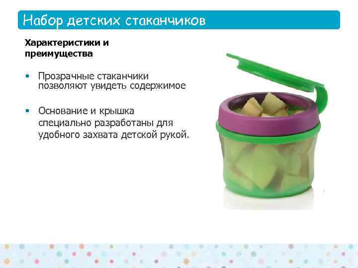 Набор детских стаканчиков Features Характеристики и преимущества § Прозрачные стаканчики  позволяют увидеть содержимое