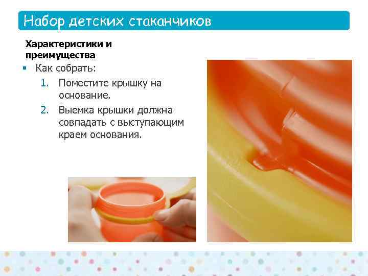 Набор детских стаканчиков Features Характеристики и преимущества § Как собрать: 1. Поместите крышку на