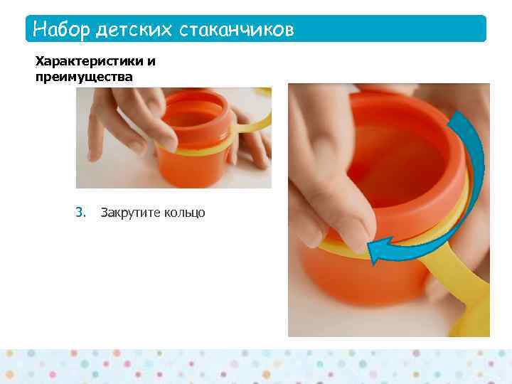 Набор детских стаканчиков Features Характеристики и преимущества  3.  Закрутите кольцо 