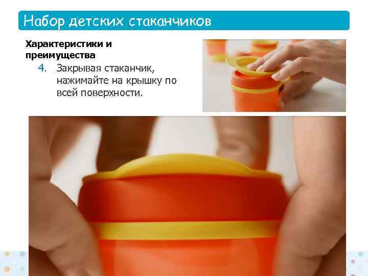 Набор детских стаканчиков Features Характеристики и преимущества  4. Закрывая стаканчик,  нажимайте на