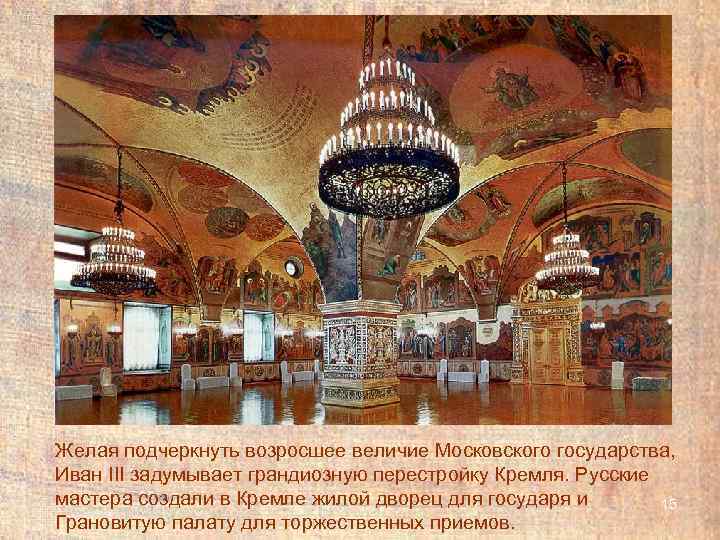 Желая подчеркнуть возросшее величие Московского государства, Иван III задумывает грандиозную перестройку Кремля. Русские мастера