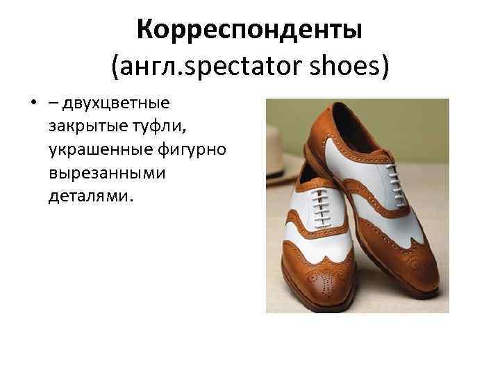    Корреспонденты   (англ. spectator shoes) • – двухцветные  закрытые