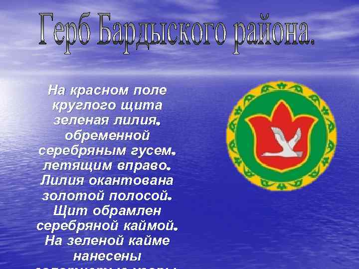 На красном поле  круглого щита  зеленая лилия, обременной серебряным гусем, 
