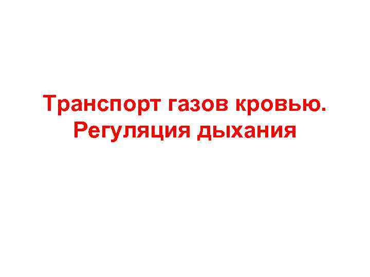 Транспорт газов кровью. Регуляция дыхания Транспорт газов кровью. Регуляция дыхания
