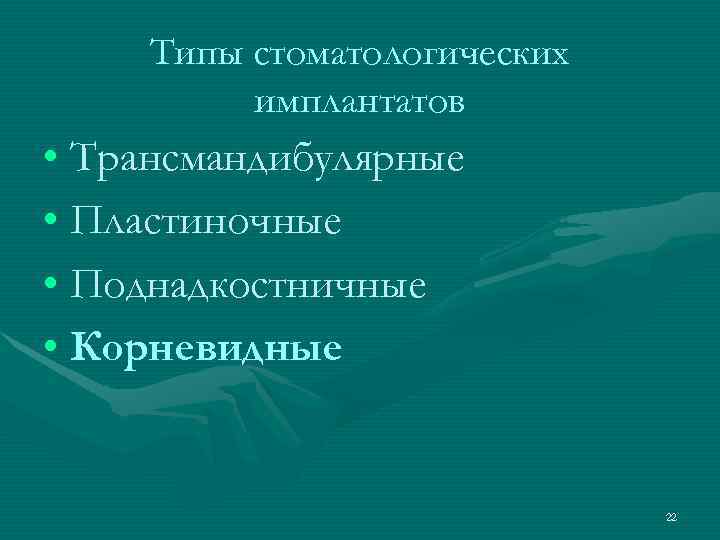  Типы стоматологических  имплантатов • Трансмандибулярные • Пластиночные • Поднадкостничные • Корневидные 