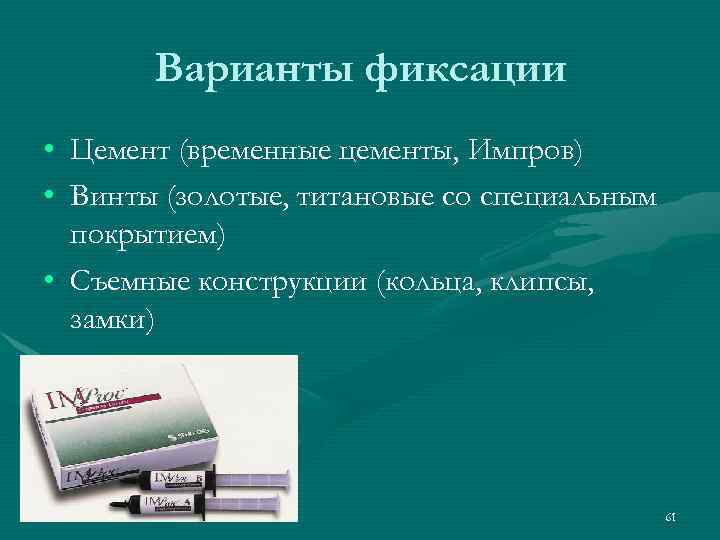   Варианты фиксации • Цемент (временные цементы, Импров) • Винты (золотые, титановые со