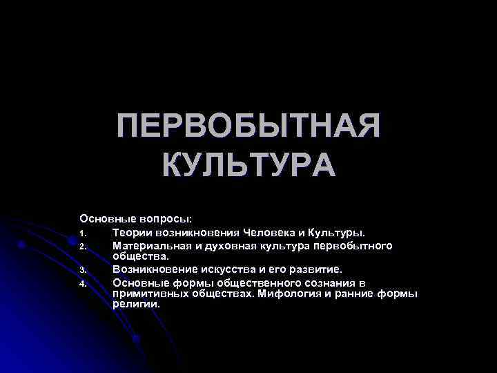  ПЕРВОБЫТНАЯ  КУЛЬТУРА Основные вопросы: 1.  Теории возникновения Человека и Культуры. 2.