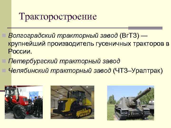  Тракторостроение n Волгоградский тракторный завод (Вг. ТЗ) —  крупнейший производитель гусеничных тракторов